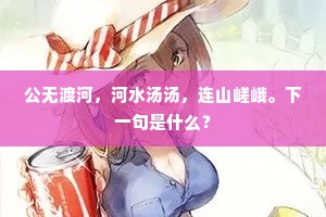 公无渡河，河水汤汤，连山嵯峨。下一句是什么？