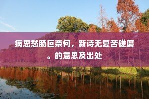 病思愁肠叵奈何，新诗无复苦磋磨。的意思及出处