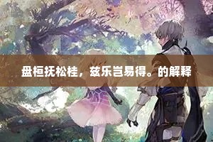 盘桓抚松桂，兹乐岂易得。的解释