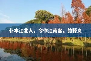 仆本江北人，今作江南客。的释义