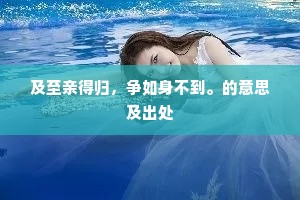 及至亲得归，争如身不到。的意思及出处