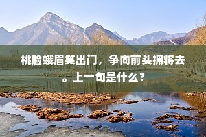 桃脸蛾眉笑出门，争向前头拥将去。上一句是什么？