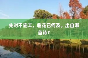 先时不施工，临花已何及。出自哪首诗？