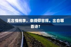 无言愧桃李，幸得仰容辉。出自哪首诗？