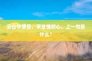 云山欣属目，事业愧初心。上一句是什么？