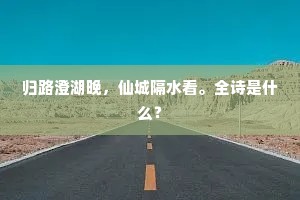 归路澄湖晚，仙城隔水看。全诗是什么？