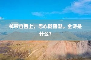 棹歌自西上，思心随落潮。全诗是什么？