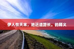 伊人在天末，地远道路长。的释义