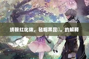 绣鞍红叱拨，毡帽黑昆崙。的解释