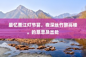 最忆鹿江灯节宴，夜深丝竹醉高楼。的意思及出处