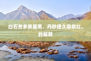 白石煮多熏屋黑，丹砂埋久染泉红。的解释