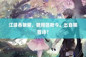 江湖吞故壑，貌相匪斯今。出自哪首诗？