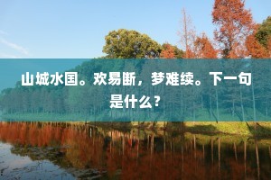 山城水国。欢易断，梦难续。下一句是什么？