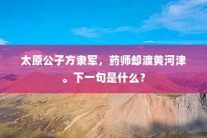 太原公子方隶军，药师却渡黄河津。下一句是什么？