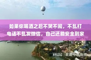 如果你喝酒之后不哭不闹，不乱打电话不乱发微信，自己还能安全到家，你得多孤独啊。