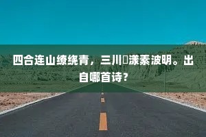 四合连山缭绕青，三川滉漾素波明。出自哪首诗？