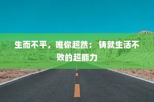 生而不平，唯你超然； 铸就生活不败的超能力