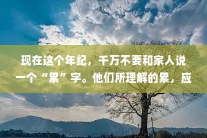 现在这个年纪，千万不要和家人说一个“累”字。他们所理解的累，应该是工厂披星戴月、早出晚归、体力不支的那种累，而他们并不能理解，我们所谓累是一种对过去没啥怀念，对现在没啥追求，更不知未来在哪里的茫然感。