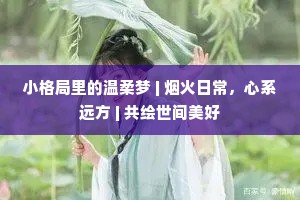 小格局里的温柔梦 | 烟火日常，心系远方 | 共绘世间美好