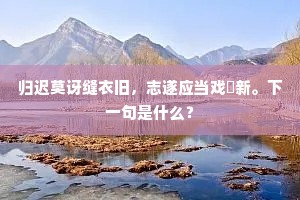 归迟莫讶缝衣旧，志遂应当戏綵新。下一句是什么？