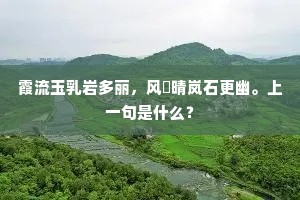 霞流玉乳岩多丽，风捲晴岚石更幽。上一句是什么？
