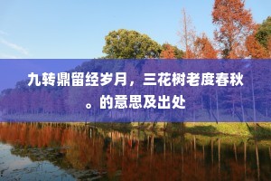 九转鼎留经岁月，三花树老度春秋。的意思及出处