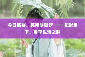 今日盛宴，莫待明朝梦 —— 把握当下，尽享生活之味