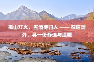 孤山灯火，煮酒待归人 —— 在喧嚣外，寻一份静谧与温暖
