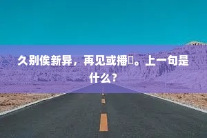 久别俟新异，再见或播摲。上一句是什么？