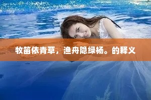 牧笛依青草，渔舟隐绿杨。的释义