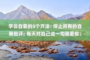 学会自爱的5个方法: 停止所有的自我批评; 每天对自己说一句我爱你； 每天肯定自己，赞美自己； 照顾好自己的身体； 远离损耗自己的人和事。