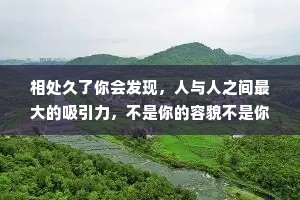 相处久了你会发现，人与人之间最大的吸引力，不是你的容貌不是你的光环，而是你传递给对方的温暖和踏实，真诚和善良。