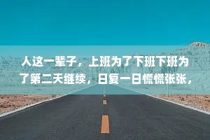 人这一辈子，上班为了下班下班为了第二天继续，日复一日慌慌张张，也不过是为了碎银几两，偏偏这碎银几两能解世间各种慌张。