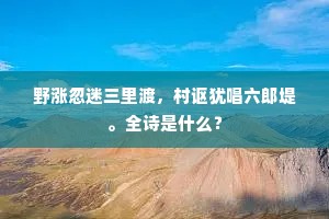 野涨忽迷三里渡，村讴犹唱六郎堤。全诗是什么？