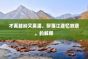 才离越岭又吴湄，寥落江湖忆故居。的解释