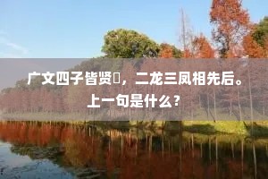广文四子皆贤冑，二龙三凤相先后。上一句是什么？