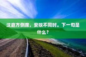 汉庭方侧席，安叹不同时。下一句是什么？