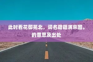 此时看花御苑北，词名藉藉满京国。的意思及出处