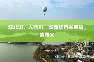 辞北国，入西川。殷勤犹自寄诗篇。的释义