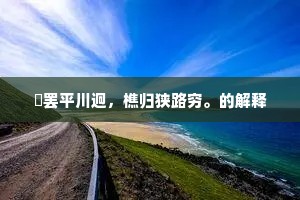 穫罢平川迥，樵归狭路穷。的解释