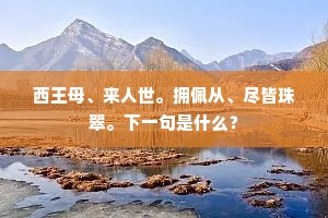 西王母、来人世。拥佩从、尽皆珠翠。下一句是什么？