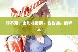 到不如、重到北窗前，昏昏睡。的释义