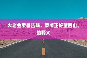 火老金柔暑告残,乘凉正好望西山。的释义 火老金柔暑告残,乘凉正好望西山。的释义