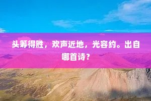 头筹得胜，欢声近地，光容约。出自哪首诗？