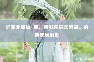 谁知北海樽罍底，亲见东轩长老来。的意思及出处
