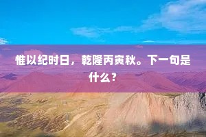 惟以纪时日，乾隆丙寅秋。下一句是什么？