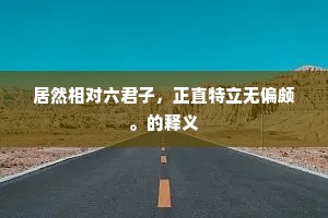 居然相对六君子，正直特立无偏颇。的释义