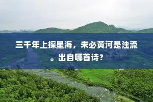 三千年上探星海,未必黄河是浊流。出自哪首诗? 三千年上探星海,未必黄河是浊流。出自哪首诗?