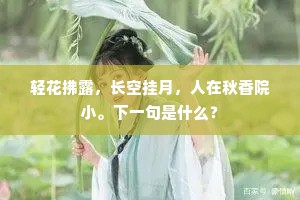 轻花拂露，长空挂月，人在秋香院小。下一句是什么？