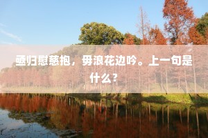 亟归慰慈抱，毋浪花边吟。上一句是什么？